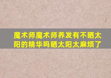 魔术师魔术师养发有不晒太阳的精华吗晒太阳太麻烦了