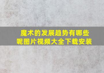 魔术的发展趋势有哪些呢图片视频大全下载安装