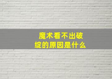 魔术看不出破绽的原因是什么