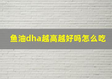 鱼油dha越高越好吗怎么吃