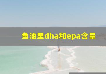 鱼油里dha和epa含量