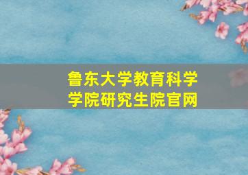 鲁东大学教育科学学院研究生院官网