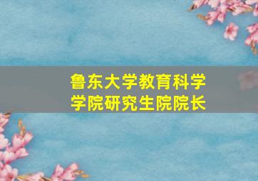 鲁东大学教育科学学院研究生院院长