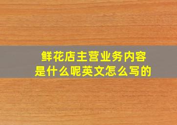 鲜花店主营业务内容是什么呢英文怎么写的