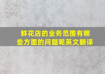 鲜花店的业务范围有哪些方面的问题呢英文翻译