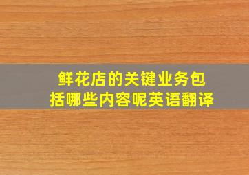 鲜花店的关键业务包括哪些内容呢英语翻译