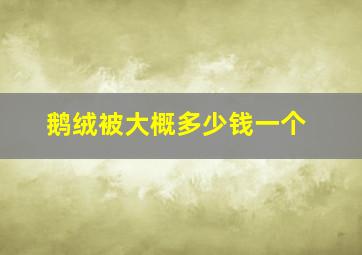 鹅绒被大概多少钱一个