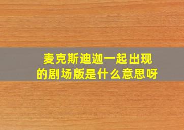 麦克斯迪迦一起出现的剧场版是什么意思呀