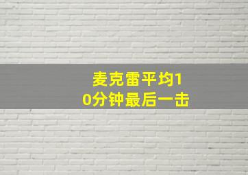 麦克雷平均10分钟最后一击