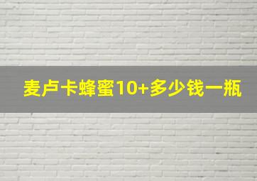 麦卢卡蜂蜜10+多少钱一瓶