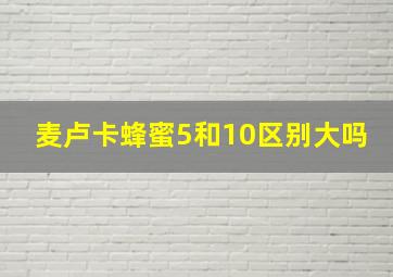 麦卢卡蜂蜜5和10区别大吗