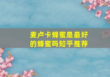 麦卢卡蜂蜜是最好的蜂蜜吗知乎推荐