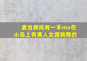 麦当娜风有一手mv在小岛上有黑人女佣跳舞的