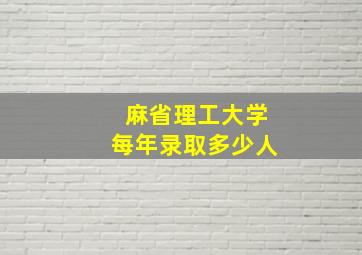 麻省理工大学每年录取多少人