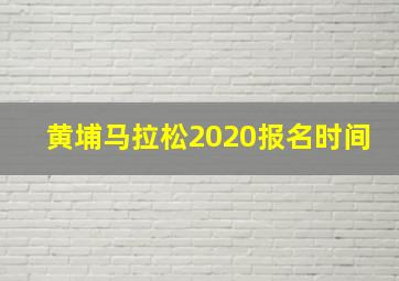 黄埔马拉松2020报名时间