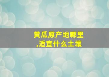 黄瓜原产地哪里,适宜什么土壤