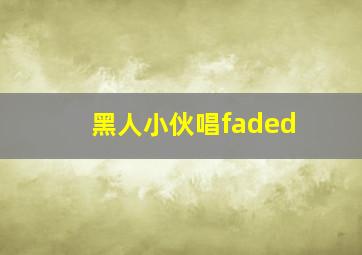 黑人小伙唱faded