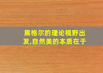 黑格尔的理论视野出发,自然美的本质在于