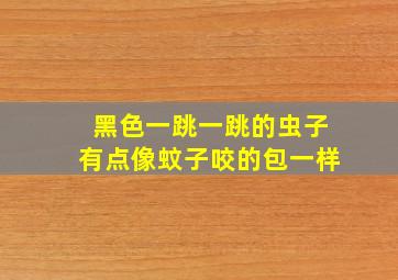 黑色一跳一跳的虫子有点像蚊子咬的包一样