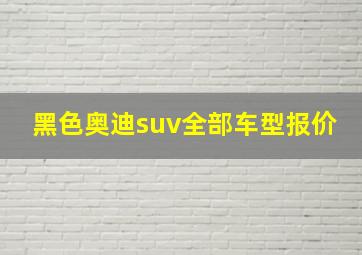 黑色奥迪suv全部车型报价