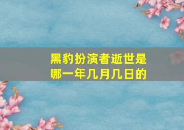 黑豹扮演者逝世是哪一年几月几日的