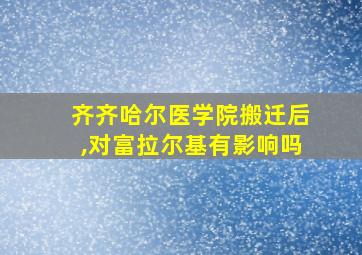 齐齐哈尔医学院搬迁后,对富拉尔基有影响吗