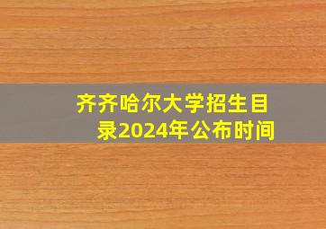 齐齐哈尔大学招生目录2024年公布时间