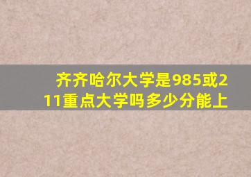 齐齐哈尔大学是985或211重点大学吗多少分能上