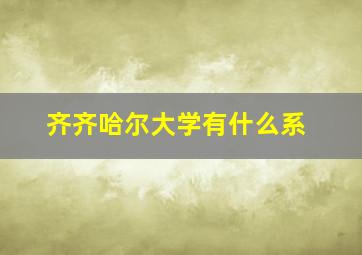 齐齐哈尔大学有什么系