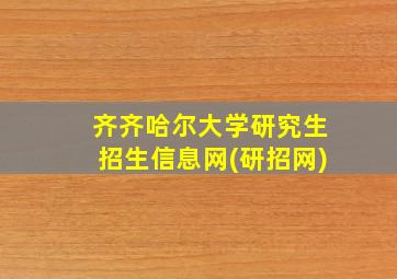 齐齐哈尔大学研究生招生信息网(研招网)