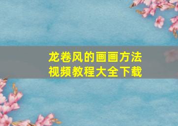 龙卷风的画画方法视频教程大全下载