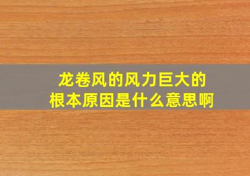 龙卷风的风力巨大的根本原因是什么意思啊