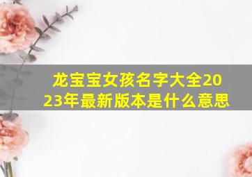 龙宝宝女孩名字大全2023年最新版本是什么意思