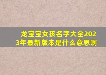 龙宝宝女孩名字大全2023年最新版本是什么意思啊