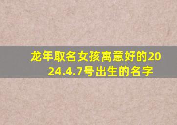 龙年取名女孩寓意好的2024.4.7号出生的名字