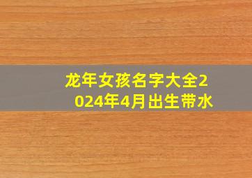 龙年女孩名字大全2024年4月出生带水