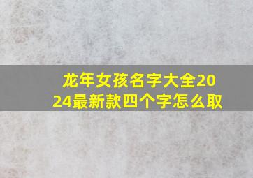 龙年女孩名字大全2024最新款四个字怎么取