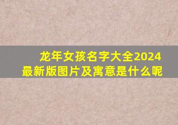 龙年女孩名字大全2024最新版图片及寓意是什么呢