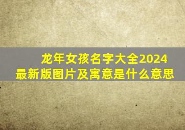 龙年女孩名字大全2024最新版图片及寓意是什么意思