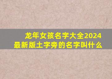 龙年女孩名字大全2024最新版土字旁的名字叫什么