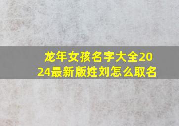 龙年女孩名字大全2024最新版姓刘怎么取名