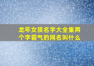 龙年女孩名字大全集两个字霸气的网名叫什么