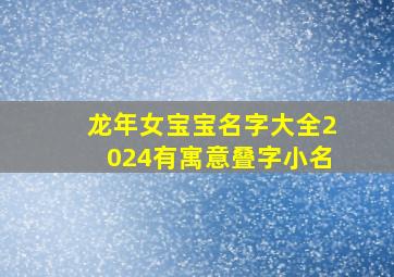 龙年女宝宝名字大全2024有寓意叠字小名