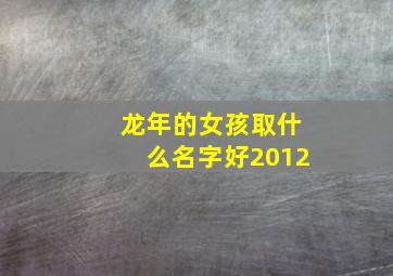 龙年的女孩取什么名字好2012