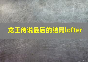 龙王传说最后的结局lofter