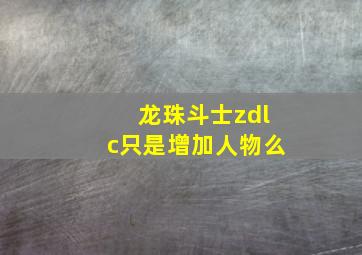 龙珠斗士zdlc只是增加人物么