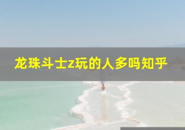 龙珠斗士z玩的人多吗知乎