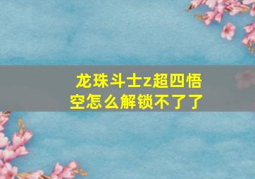 龙珠斗士z超四悟空怎么解锁不了了