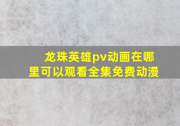 龙珠英雄pv动画在哪里可以观看全集免费动漫