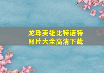 龙珠英雄比特诺特图片大全高清下载